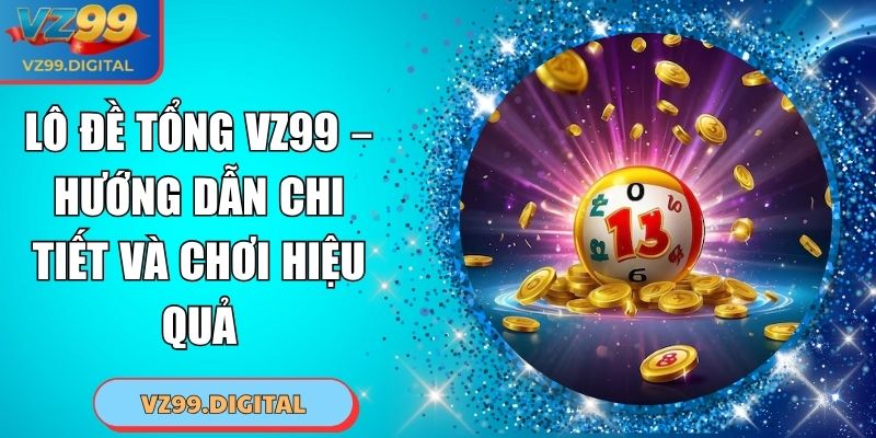 Lô Đề Tổng VZ99 – Hướng Dẫn Chi Tiết Và Chơi Hiệu Quả