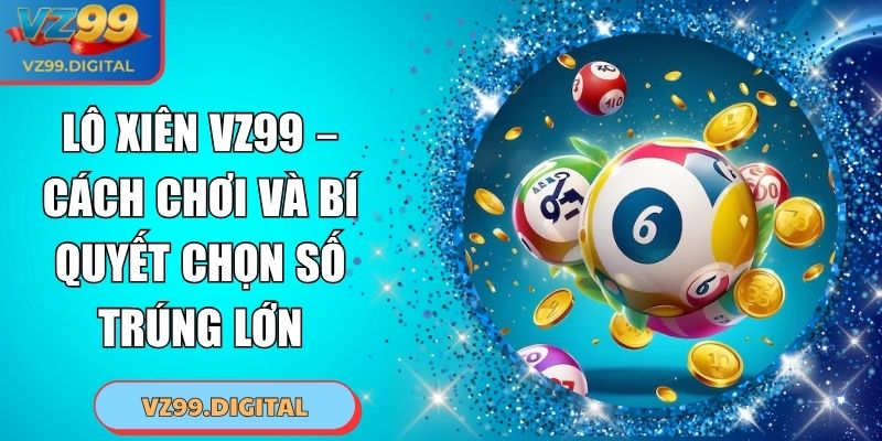 Lô Xiên VZ99 – Cách Chơi Và Bí Quyết Chọn Số Trúng Lớn